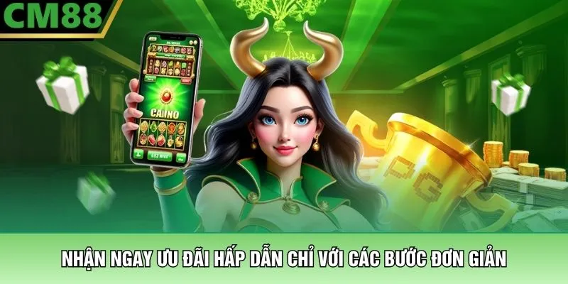 Chào Mừng Tân Thủ - Nhận Ngay Ưu Đãi Khủng Khi Gia Nhập CM88 4 Nhận ngay ưu đãi hấp dẫn chỉ với các bước đơn giản