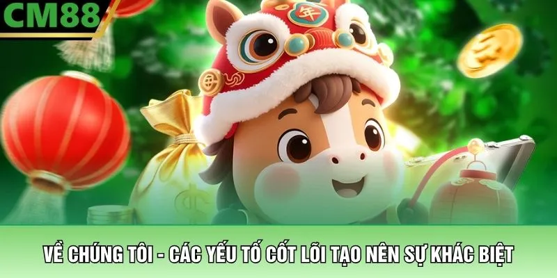 Về chúng tôi cm88 2 Về chúng tôi - Các yếu tố cốt lõi tạo nên sự khác biệt